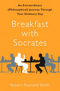 Robert Rowland Smith『Breakfast with Socrates: An Extraordinary (Philosophical) Journey Through Your Ordinary Day』Free Press 2010